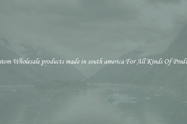 Custom Wholesale products made in south america For All Kinds Of Products