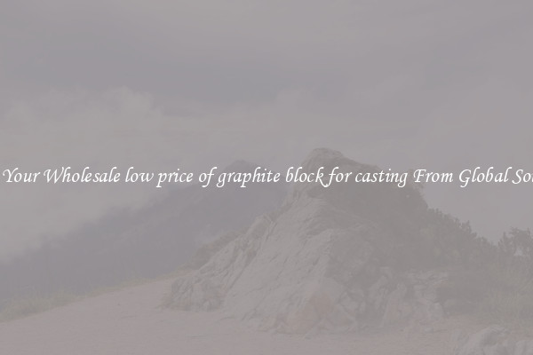 Buy Your Wholesale low price of graphite block for casting From Global Sources