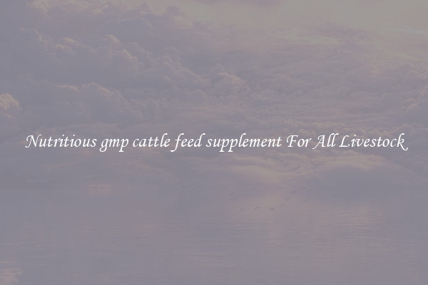 Nutritious gmp cattle feed supplement For All Livestock
