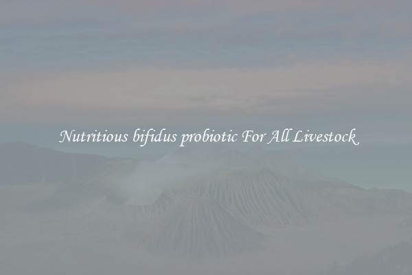 Nutritious bifidus probiotic For All Livestock