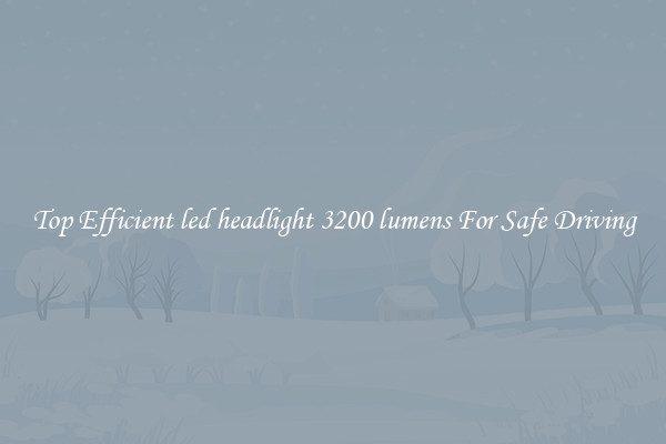 Top Efficient led headlight 3200 lumens For Safe Driving