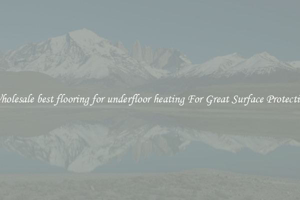 Wholesale best flooring for underfloor heating For Great Surface Protection