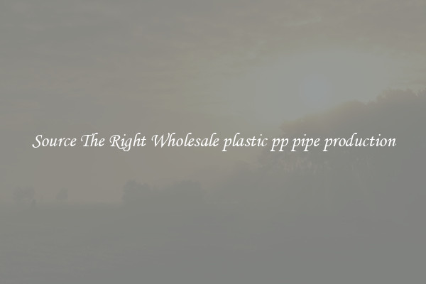 Source The Right Wholesale plastic pp pipe production