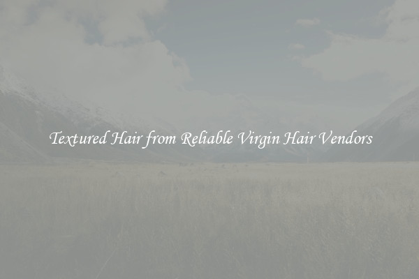 Textured Hair from Reliable Virgin Hair Vendors