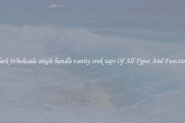 Sleek Wholesale single handle vanity sink taps Of All Types And Functions