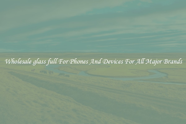 Wholesale glass full For Phones And Devices For All Major Brands