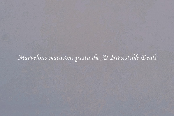 Marvelous macaroni pasta die At Irresistible Deals