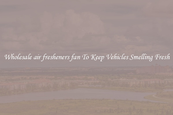 Wholesale air fresheners fan To Keep Vehicles Smelling Fresh
