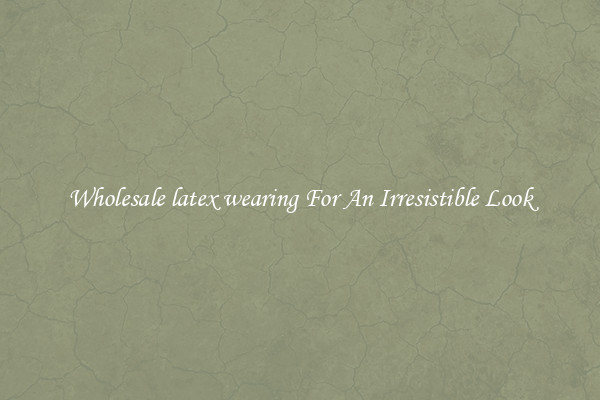 Wholesale latex wearing For An Irresistible Look
