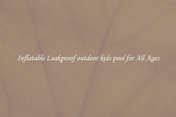 Inflatable Leakproof outdoor kids pool for All Ages