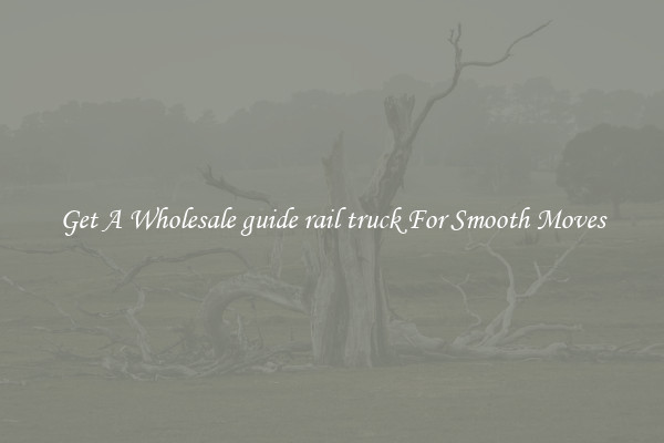 Get A Wholesale guide rail truck For Smooth Moves