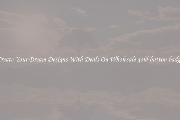 Create Your Dream Designs With Deals On Wholesale gold button badge