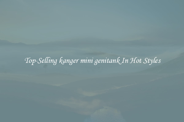 Top-Selling kanger mini genitank In Hot Styles