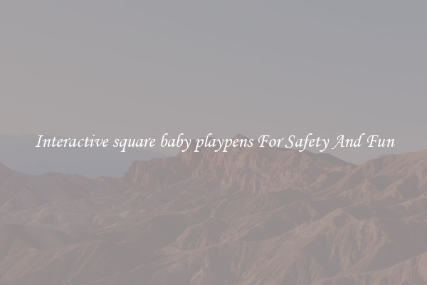 Interactive square baby playpens For Safety And Fun