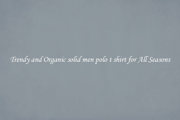 Trendy and Organic solid men polo t shirt for All Seasons