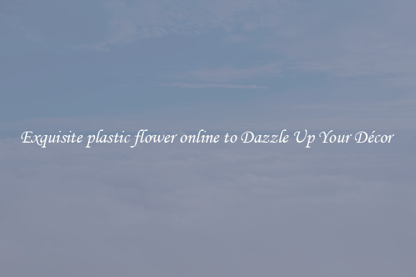 Exquisite plastic flower online to Dazzle Up Your Décor 